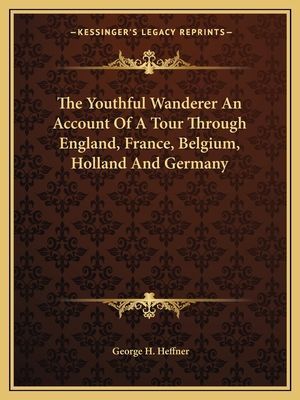 The Youthful Wanderer an Account of a Tour Through England, France, Belgium, Holland and Germany