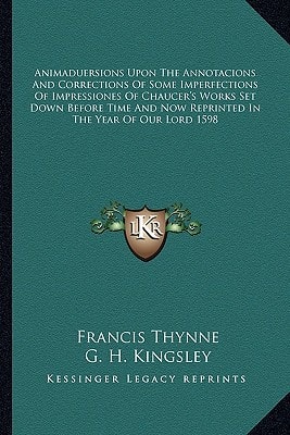Animaduersions Upon The Annotacions And Corrections Of Some Imperfections Of Impressiones Of Chaucer's Works Set Down Before Time And Now Reprinted In The Year Of Our Lord 1598
