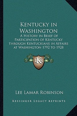 Kentucky in Washington: A History in Brief of Participation of Kentucky through Kentuckians in Affairs at Washington 1792 to 1928