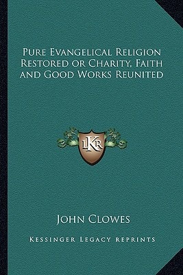 Pure Evangelical Religion Restored or Charity, Faith and Good Works Reunited