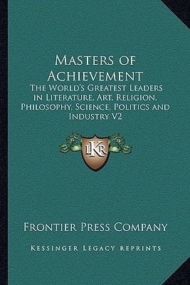 Masters of Achievement: The World's Greatest Leaders in Literature, Art, Religion, Philosophy, Science, Politics and Industry V2