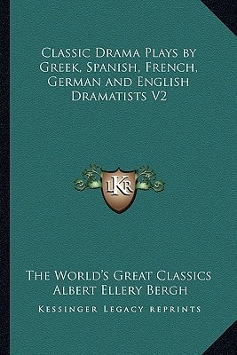 Classic Drama Plays by Greek, Spanish, French, German and English Dramatists V2