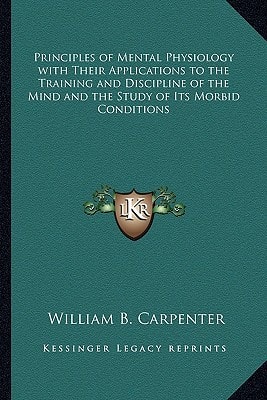 Principles of Mental Physiology with Their Applications to the Training and Discipline of the Mind and the Study of Its Morbid Conditions