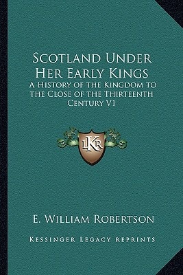 Scotland Under Her Early Kings: A History of the Kingdom to the Close of the Thirteenth Century V1