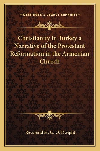 Christianity in Turkey a Narrative of the Protestant Reformation in the Armenian Church