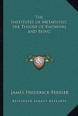 The Institutes of Metaphysic the Theory of Knowing and Being