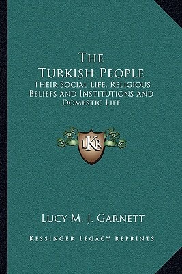 The Turkish People: Their Social Life, Religious Beliefs and Institutions and Domestic Life