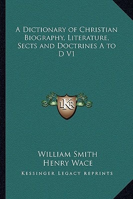 A Dictionary of Christian Biography, Literature, Sects and Doctrines A to D V1
