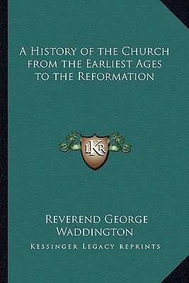 A History of the Church from the Earliest Ages to the Reformation