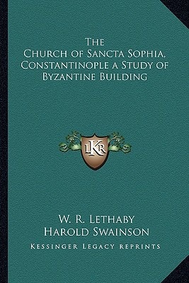 The Church of Sancta Sophia, Constantinople a Study of Byzantine Building