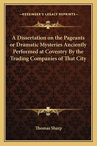 A Dissertation on the Pageants or Dramatic Mysteries Anciently Performed at Coventry By the Trading Companies of That City
