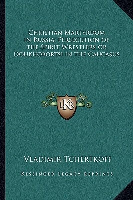 Christian Martyrdom in Russia; Persecution of the Spirit Wrestlers or Doukhobortsi in the Caucasus