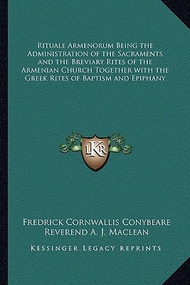 Rituale Armenorum Being the Administration of the Sacraments and the Breviary Rites of the Armenian Church Together with the Greek Rites of Baptism and Epiphany