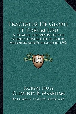 Tractatus De Globis Et Eorum Usu: A Treatise Descriptive of the Globes Constructed by Emery Molyneux and Published in 1592