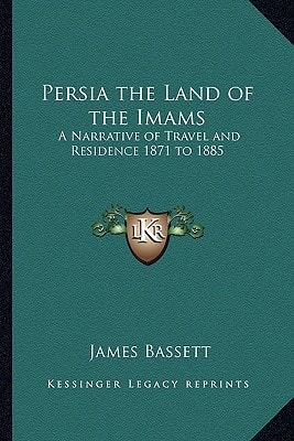 Persia the Land of the Imams: A Narrative of Travel and Residence 1871 to 1885