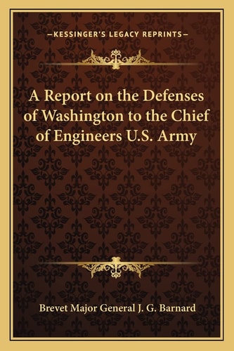 A Report on the Defenses of Washington to the Chief of Engineers U.S. Army