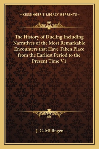 The History of Dueling Including Narratives of the Most Remarkable Encounters that Have Taken Place from the Earliest Period to the Present Time V1