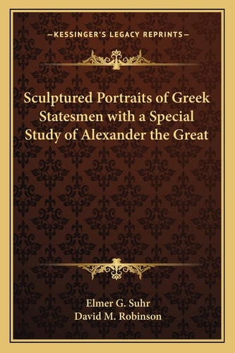 Sculptured Portraits of Greek Statesmen with a Special Study of Alexander the Great
