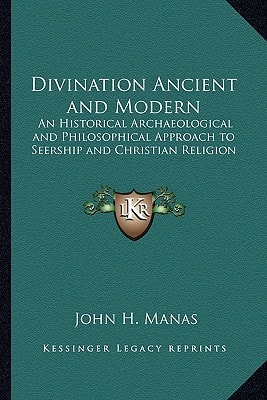 Divination Ancient and Modern: An Historical Archaeological and Philosophical Approach to Seership and Christian Religion