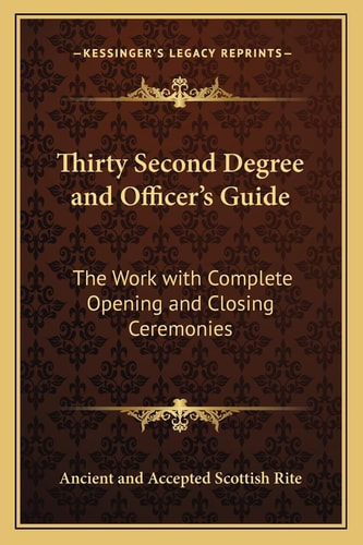 Thirty Second Degree and Officer's Guide: The Work with Complete Opening and Closing Ceremonies