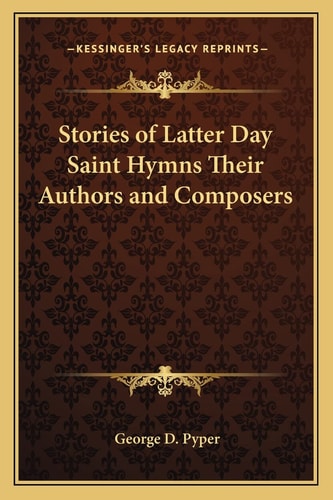 Stories of Latter Day Saint Hymns Their Authors and Composers