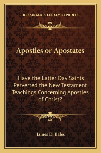 Apostles or Apostates: Have the Latter Day Saints Perverted the New Testament Teachings Concerning Apostles of Christ?