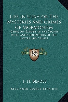 Life in Utah or The Mysteries and Crimes of Mormonism: Being an Expose of the Secret Rites and Ceremonies of the Latter Day Saints