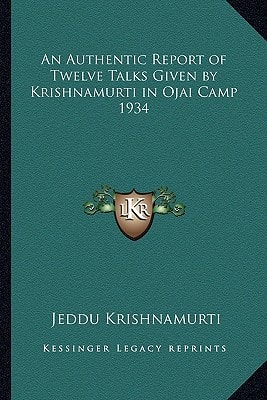An Authentic Report of Twelve Talks Given by Krishnamurti in Ojai Camp 1934