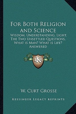 For Both Religion and Science: Wisdom, Understanding, Light, The Two Unsettled Questions, What is Man? What is Life? Answered
