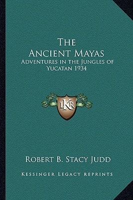 The Ancient Mayas: Adventures in the Jungles of Yucatan 1934