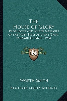 The House of Glory: Prophecies and Allied Messages of the Holy Bible and the Great Pyramid of Gizeh 1948