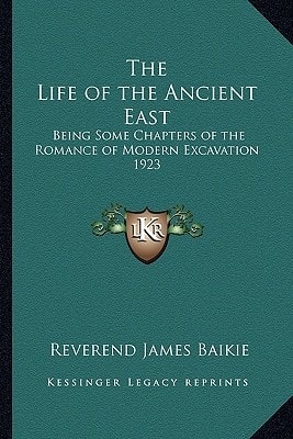 The Life of the Ancient East: Being Some Chapters of the Romance of Modern Excavation 1923