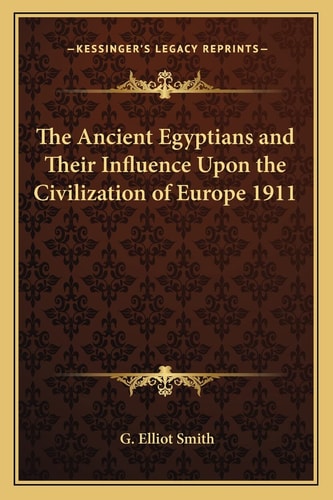 The Ancient Egyptians and Their Influence Upon the Civilization of Europe 1911