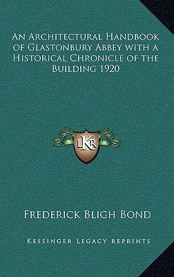 An Architectural Handbook of Glastonbury Abbey with a Historical Chronicle of the Building 1920