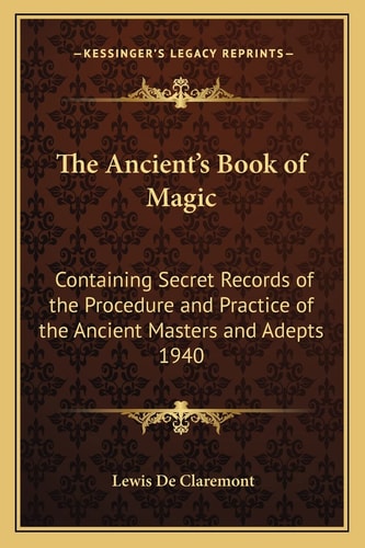 The Ancient's Book of Magic: Containing Secret Records of the Procedure and Practice of the Ancient Masters and Adepts 1940