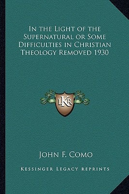 In the Light of the Supernatural or Some Difficulties in Christian Theology Removed 1930