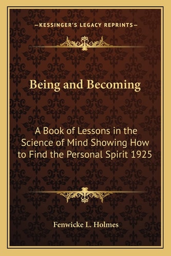 Being and Becoming: A Book of Lessons in the Science of Mind Showing How to Find the Personal Spirit 1925
