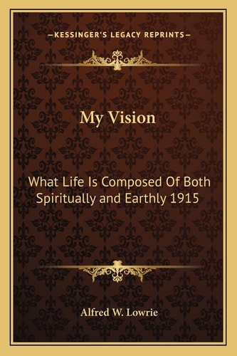 My Vision: What Life Is Composed Of Both Spiritually and Earthly 1915