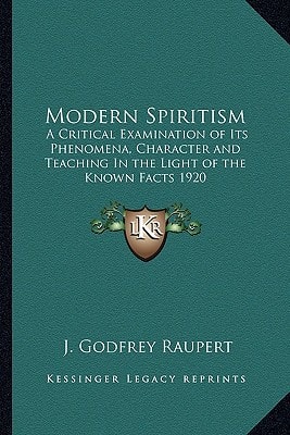 Modern Spiritism: A Critical Examination of Its Phenomena, Character and Teaching In the Light of the Known Facts 1920