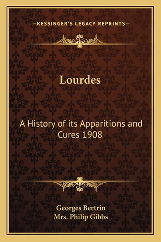 Lourdes: A History of its Apparitions and Cures 1908
