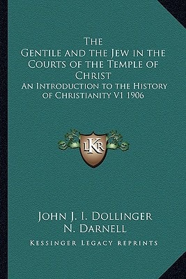 The Gentile and the Jew in the Courts of the Temple of Christ: An Introduction to the History of Christianity V1 1906