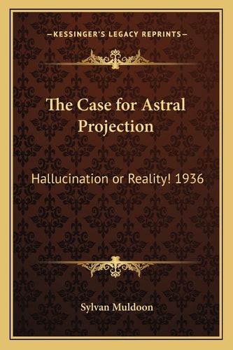 The Case for Astral Projection: Hallucination or Reality! 1936