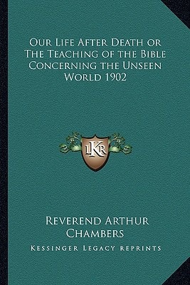Our Life After Death or The Teaching of the Bible Concerning the Unseen World 1902
