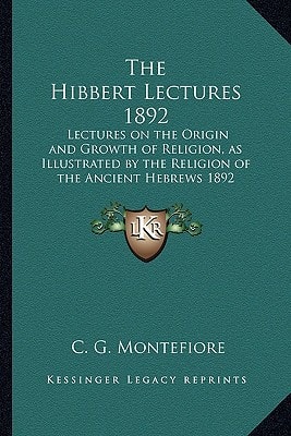 The Hibbert Lectures 1892: Lectures on the Origin and Growth of Religion, as Illustrated by the Religion of the Ancient Hebrews 1892