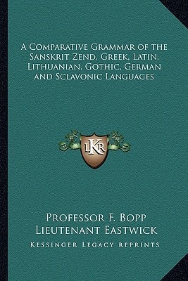 A Comparative Grammar of the Sanskrit Zend, Greek, Latin, Lithuanian, Gothic, German and Sclavonic Languages