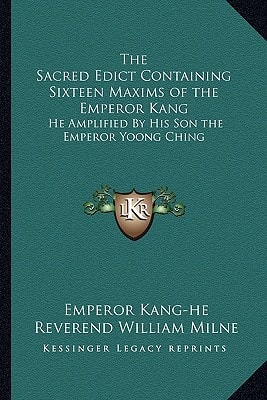 The Sacred Edict Containing Sixteen Maxims of the Emperor Kang: He Amplified By His Son the Emperor Yoong Ching