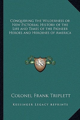 Conquering the Wilderness or New Pictorial History of the Life and Times of the Pioneer Heroes and Heroines of America