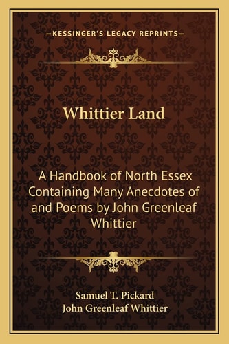 Whittier Land: A Handbook of North Essex Containing Many Anecdotes of and Poems by John Greenleaf Whittier