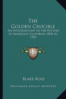 The Golden Crucible: An Introduction to the History of American California 1850 to 1905