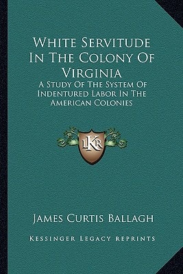 White Servitude In The Colony Of Virginia: A Study Of The System Of Indentured Labor In The American Colonies